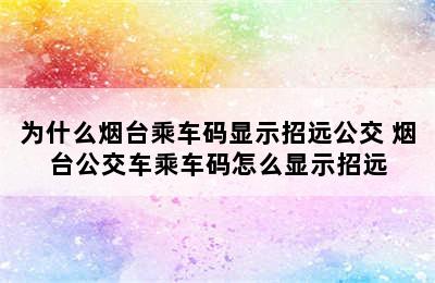 为什么烟台乘车码显示招远公交 烟台公交车乘车码怎么显示招远